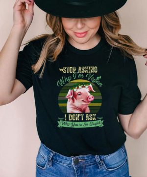 Flower Pig Stop Asking Why Im Vegan I Dont Ask Why Youre So Stupid Vintage T shirt