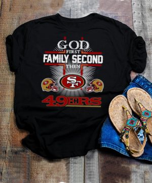 God first family second then San Francisco 49ers shirt