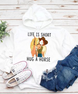Horse Life Is Short Hug A Horse T hoodie, tank top, sweater