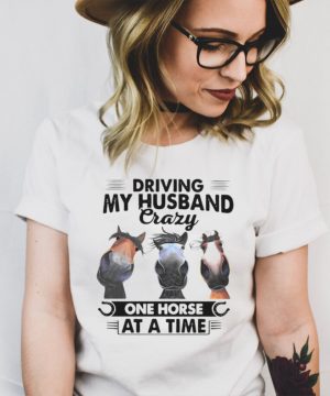 Horses Driving My Husband Crazy One Horse At A Time T hoodie, tank top, sweater and long sleeve