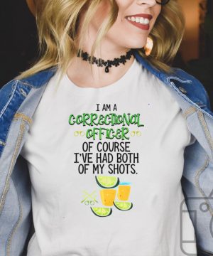 I Am A Correctional Officer Of Course Ive Had Both Of My Shots Tequila T hoodie, tank top, sweater