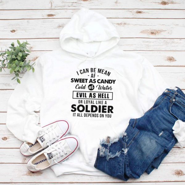 I Can Be Mean Af Sweet As Candy Cold As Water Evil As Hell Or Loyal Like A Soldier It All Depends On You T shirt
