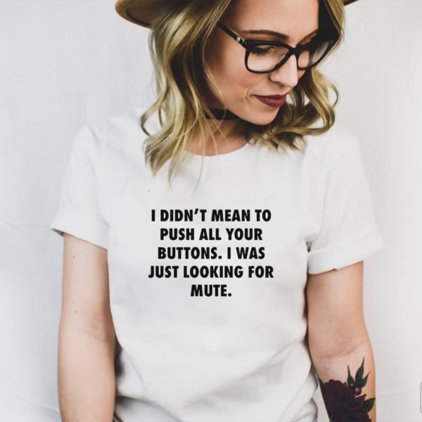 I Didnt Mean To Push All Your Buttons I Was Just Looking For Mute T shirt