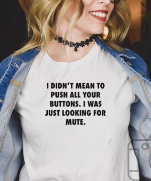 I Didnt Mean To Push All Your Buttons I Was Just Looking For Mute T shirt