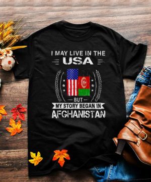 I May Live In The USA But My Story Began In Afghanistan Flag Shirt
