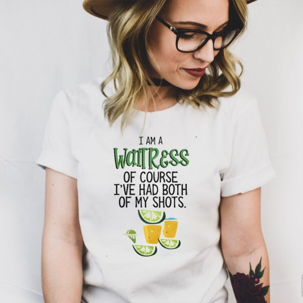 I am a Waitress of course Ive had both of my shots shirt