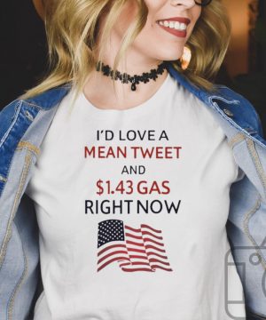Id love a mean tweet and 1.43 gas right now shirt