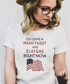 Id love a mean tweet and 1.43 gas right now shirt