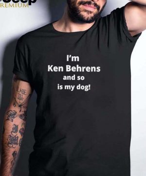 Im Ken Behrens and so is my dog hoodie, tank top, sweater