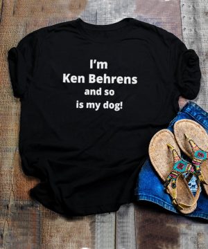 Im Ken Behrens and so is my dog hoodie, tank top, sweater