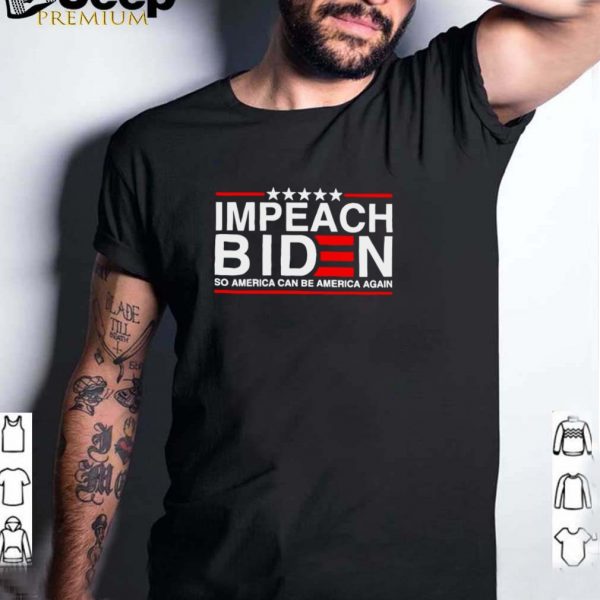 Impeach Biden so America can be America again shirt