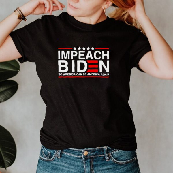 Impeach Biden so America can be America again shirt