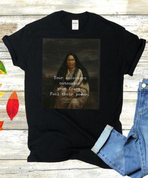 Indian Burial Your Ancestors Outnumber Your Fears Feel Their Power T hoodie, tank top, sweater