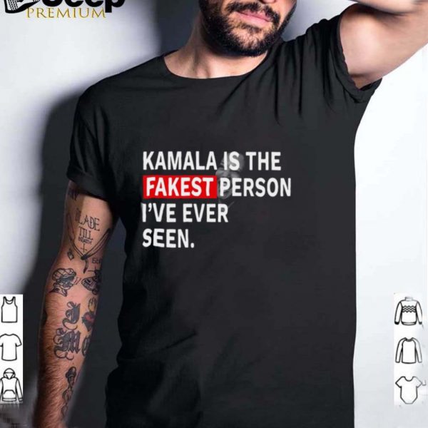 Kamala Harris is the fakest person Ive ever seen shirt