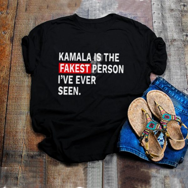 Kamala Harris is the fakest person Ive ever seen shirt