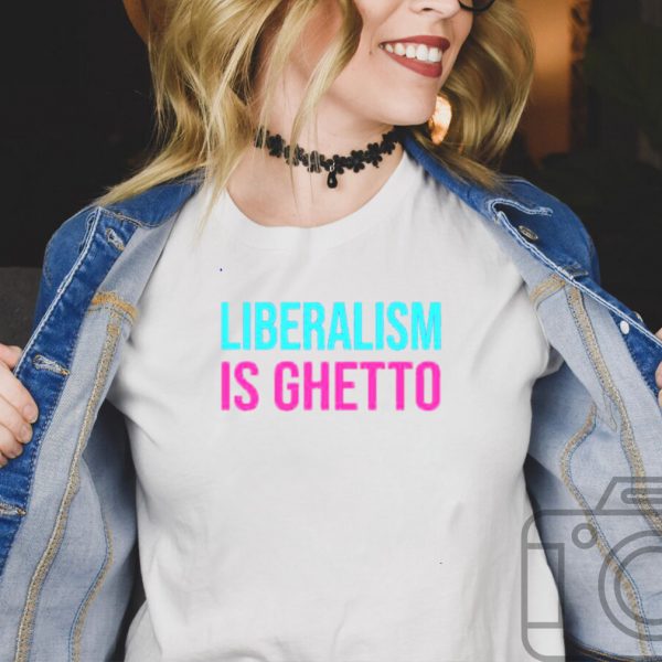 Liberalism is ghetto shirt