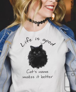 Life is good Cats name makes it better shirt