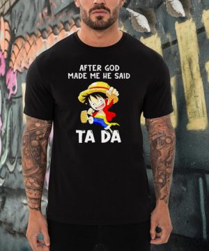 Monkey D Luffy After God Made Me He Said Ta Da shirt