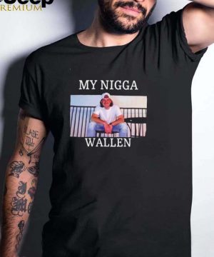 My Nigga Morgan Wallen Upchurch shirt