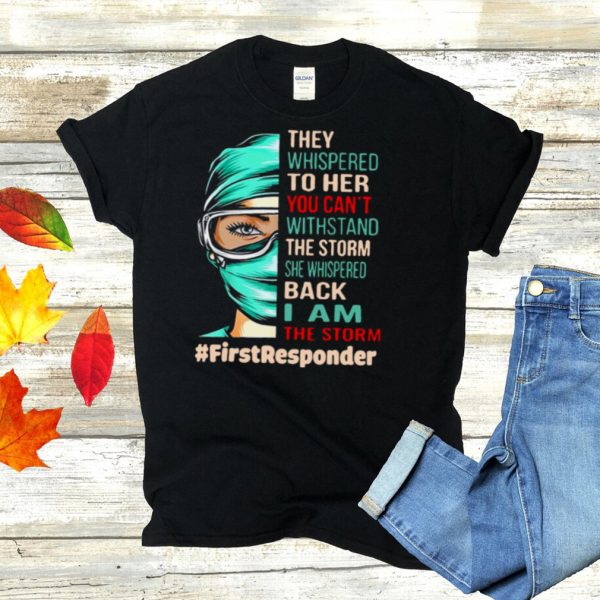 Nurse They Whispered To Her You Cant Withstand The Storm She Whispered Back I Am The Storm First Responder T hoodie, tank top, sweater