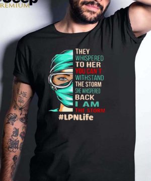 Nurse They Whispered To Her You Cant Withstand The Storm She Whispered Back I Am The Storm Lpnlife T hoodie, tank top, sweater