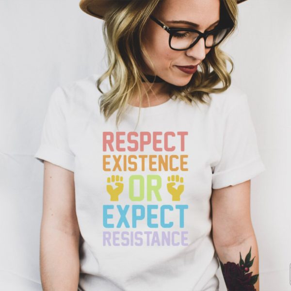 Respect existence or expect resistance shirt