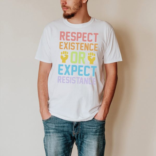 Respect existence or expect resistance shirt