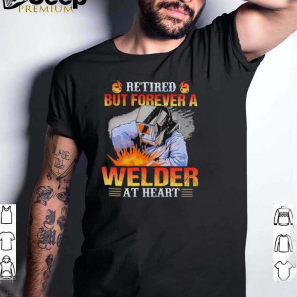 Retired but forever a welder at heart shirt