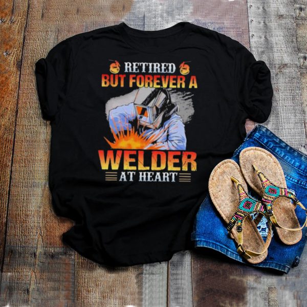 Retired but forever a welder at heart shirt