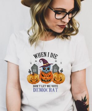Rip skull witch pumpkin when I die dont let me vote democrat halloween shirt