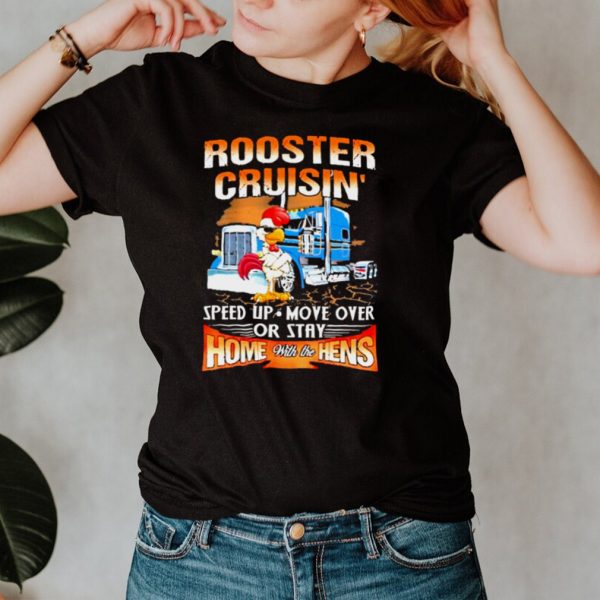 Rooster cruisin speed up move over or stay home with the hens truck shirt