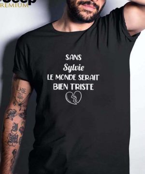 Sans Sylvie Le Monde Serait Bien Triste T hoodie, tank top, sweater