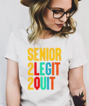 Senior 2 legit 2 quit shirt