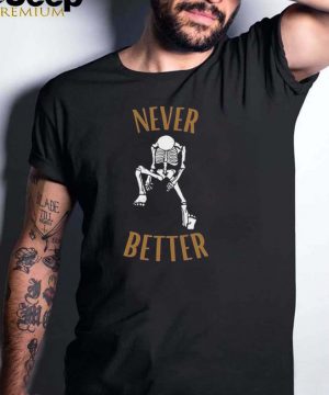 Skeleton never better shirt