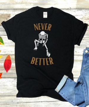 Skeleton never better shirt