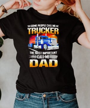 Some people call me trucker the most important call me dad shirt