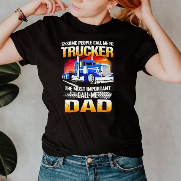 Some people call me trucker the most important call me dad shirt