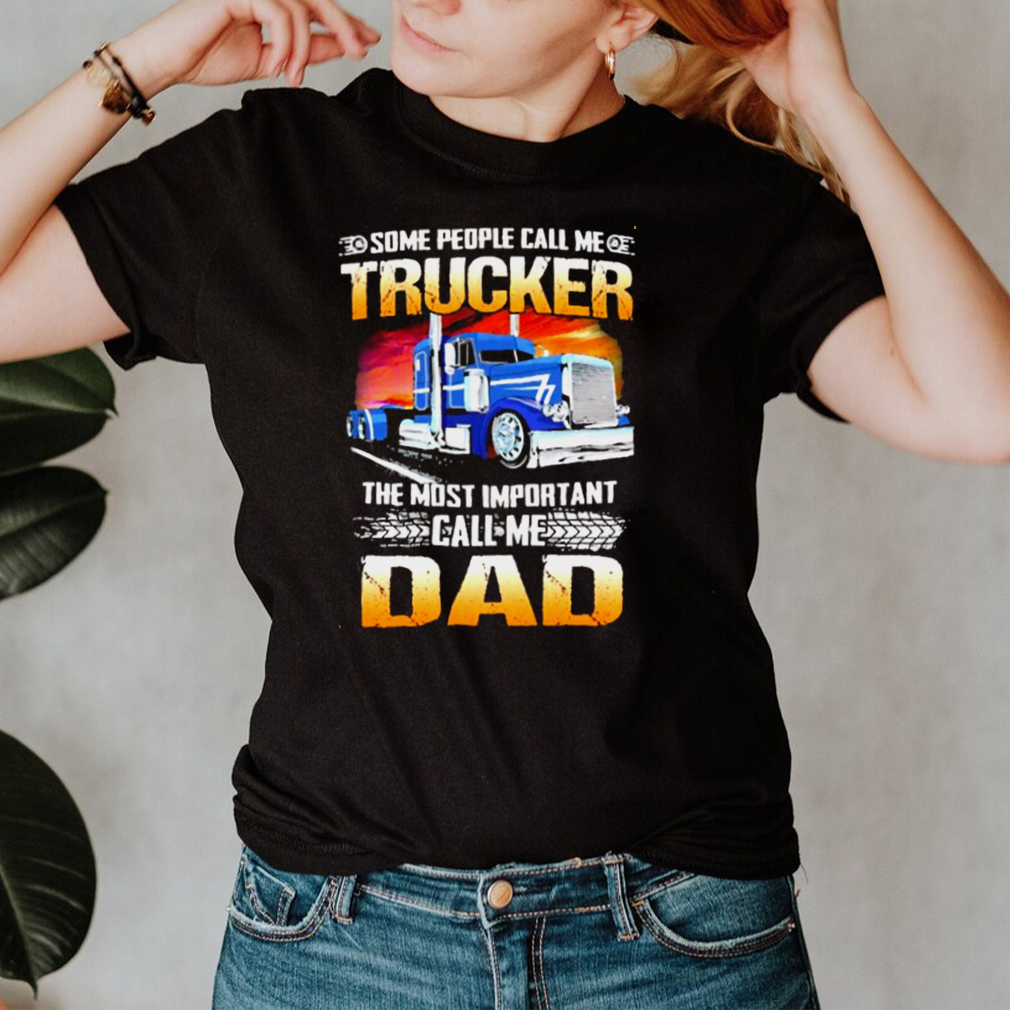 Some people call me trucker the most important call me dad shirt Some people call me trucker the most important call me dad shirt
