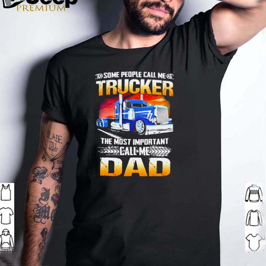 Some people call me trucker the most important call me dad shirt Some people call me trucker the most important call me dad shirt