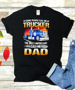 Some people call me trucker the most important call me dad shirt