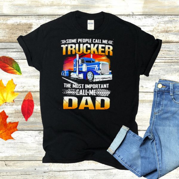 Some people call me trucker the most important call me dad shirt