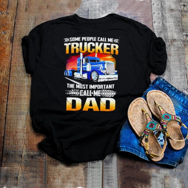 Some people call me trucker the most important call me dad shirt
