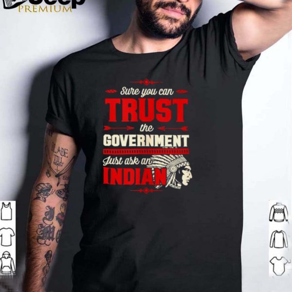 Sure You Can Trust The Government Just Ask An Indian T Shirt