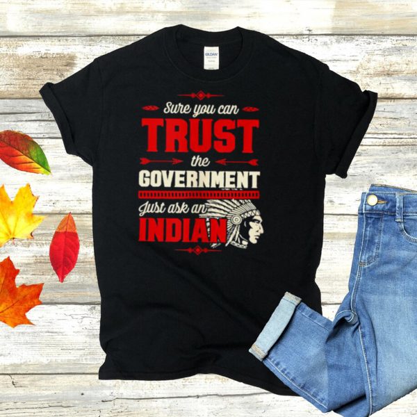 Sure You Can Trust The Government Just Ask An Indian T Shirt