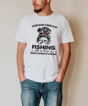 The Girl Weekend Forecast Fishing With No Chance Of House Cleaning Of Cooking hoodie, tank top, sweater and long sleeve