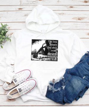 The Less People You Chill With The Less Bullshit You Deal With Girl T shirt