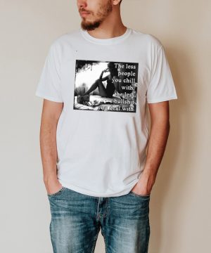 The Less People You Chill With The Less Bullshit You Deal With Girl T shirt