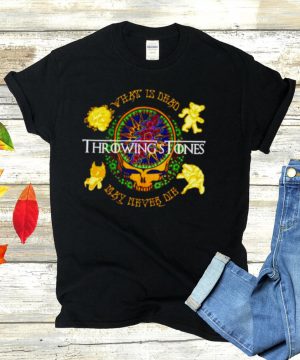 Throwings stones what is dead may never die Grateful Dead shirt