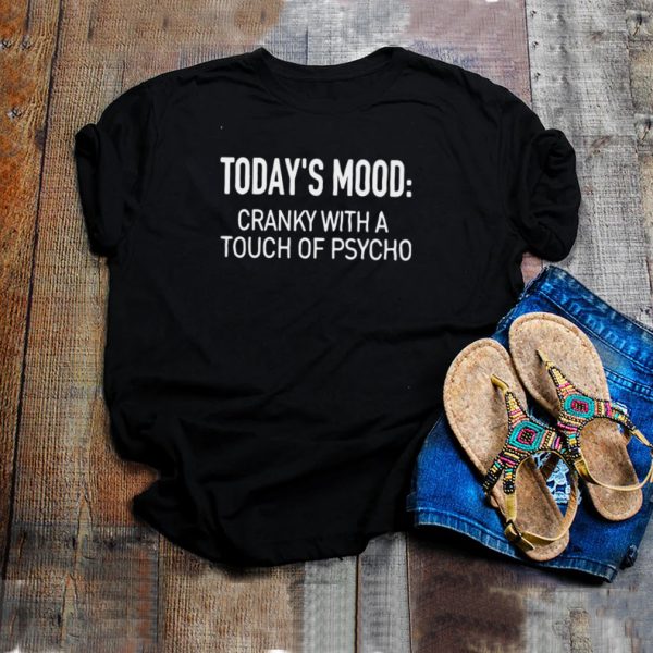Todays Mood Cranky With A Touch Of Psycho T shirt