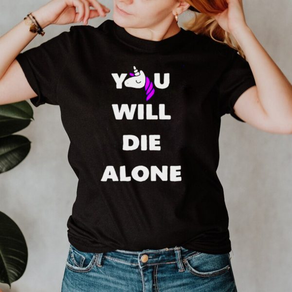 Unicorn you will die alone shirt